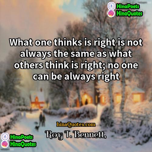 Roy T Bennett Quotes | What one thinks is right is not